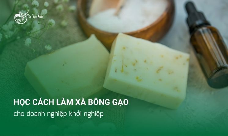 Học cách làm xà bông gạo tự nhiên cho doanh nghiệp khởi nghiệp