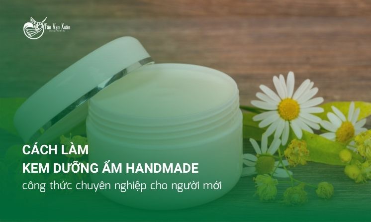 Cách làm kem dưỡng ẩm handmade: công thức chuyên nghiệp cho người mới