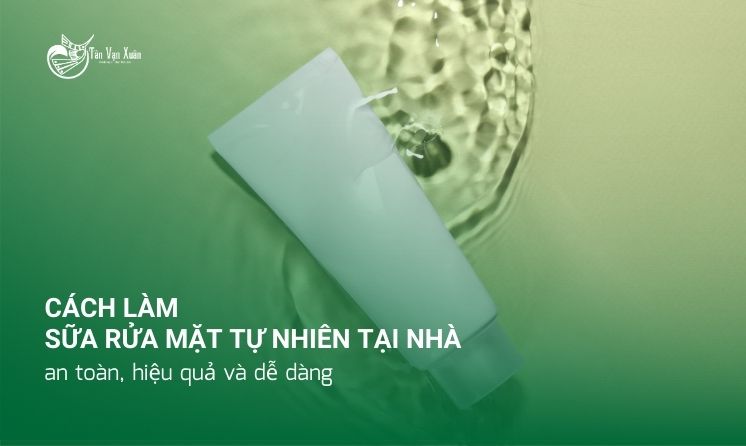 Cách làm sữa rửa mặt tự nhiên tại nhà: an toàn, hiệu quả và dễ dàng