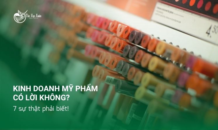 Kinh doanh mỹ phẩm có lời không? 7 sự thật phải biết!