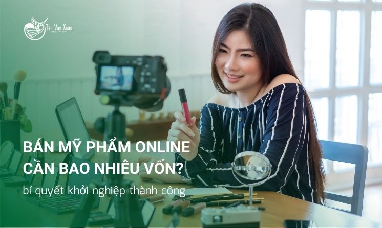 Bán mỹ phẩm online cần bao nhiêu vốn? bí quyết khởi nghiệp thành công