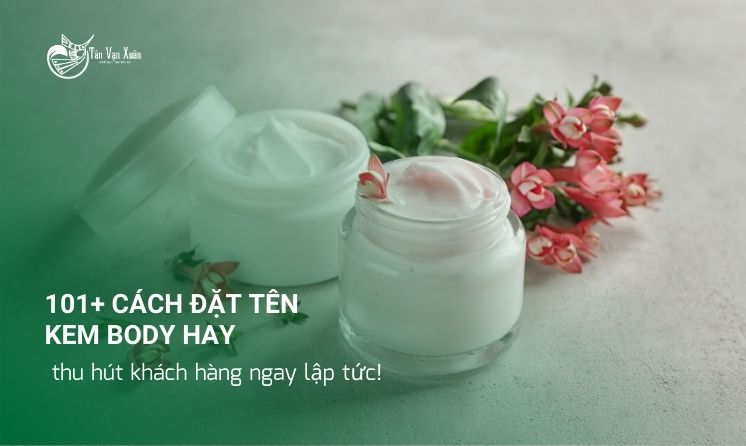 101+ Cách đặt tên kem body hay – thu hút khách hàng ngay lập tức!