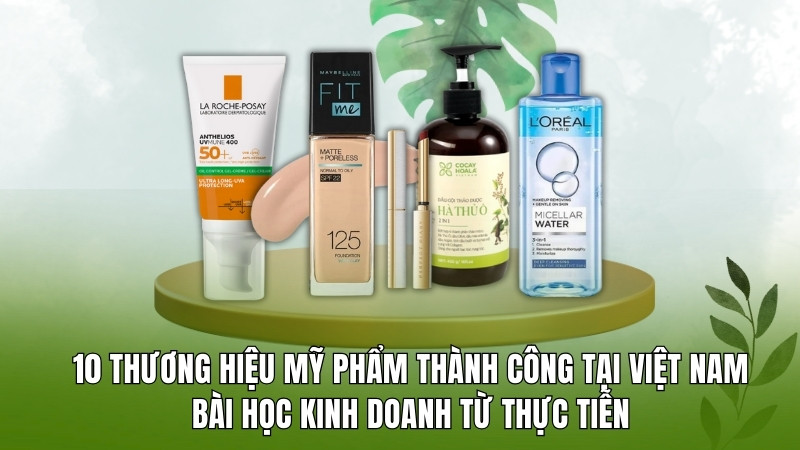 10 thương hiệu mỹ phẩm thành công tại Việt Nam: Bài học kinh doanh từ thực tiễn
