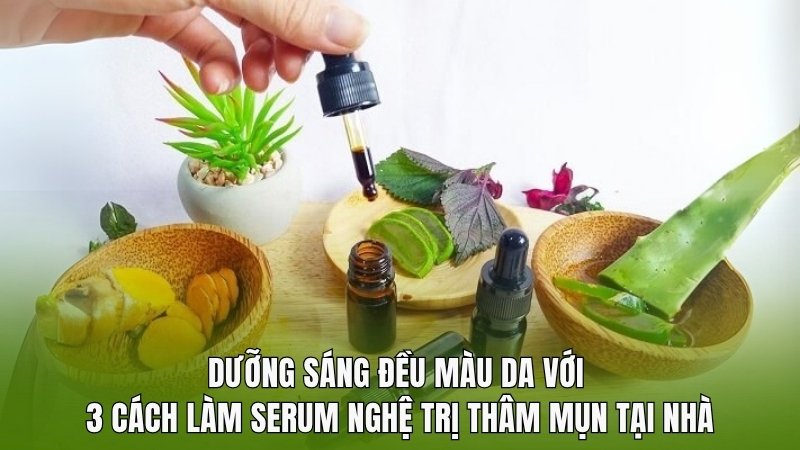 Dưỡng sáng đều màu da với 3 cách làm serum nghệ trị thâm mụn tại nhà