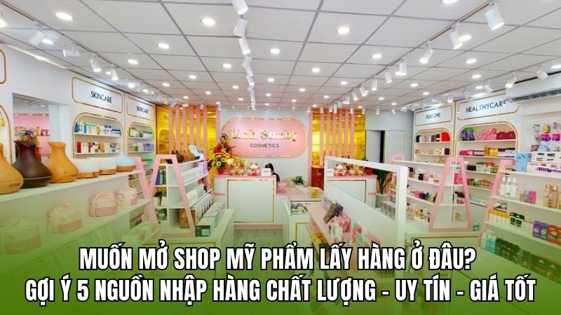 Muốn mở shop mỹ phẩm lấy hàng ở đâu? Gợi ý nguồn nhập hàng chất lượng – giá tốt