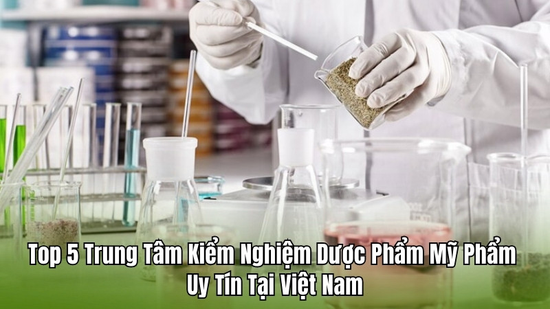 Trung Tâm Kiểm Nghiệm Dược Phẩm Mỹ Phẩm Uy Tín Tại Việt Nam