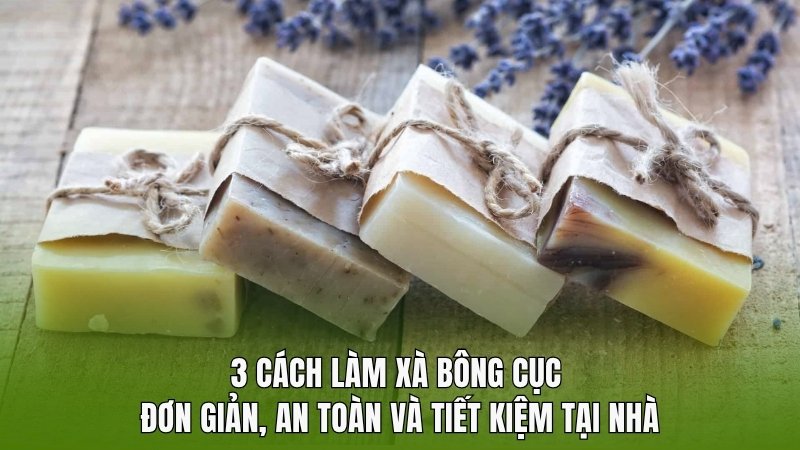 3 cách làm xà bông cục đơn giản, an toàn và tiết kiệm tại nhà