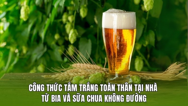 Cách làm tắm trắng toàn thân tại nhà bằng bia
