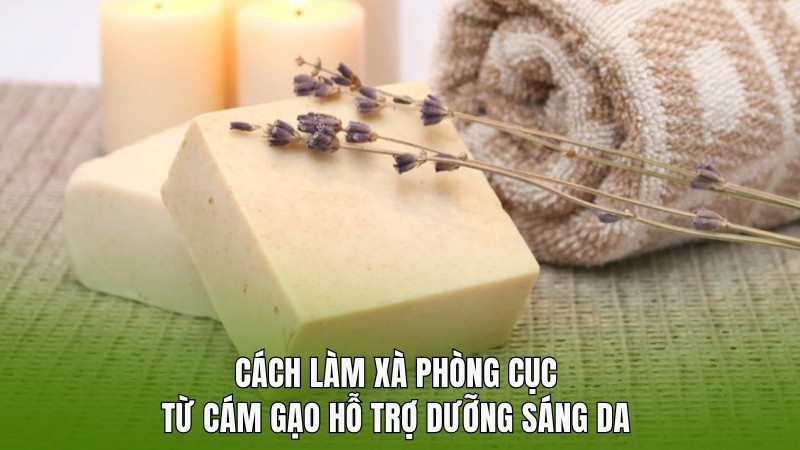 Cách làm xà phòng cục từ cám gạo hỗ trợ dưỡng sáng da