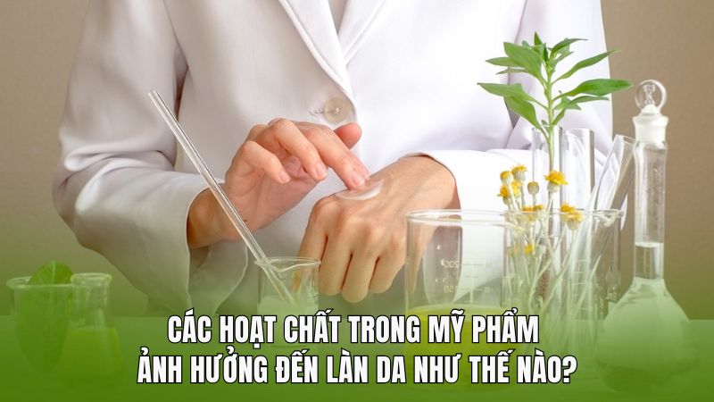 Các hoạt chất trong mỹ phẩm ảnh hưởng đến làn da như thế nào?