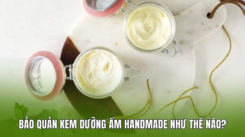 Bảo quản kem dưỡng ẩm handmade như thế nào?