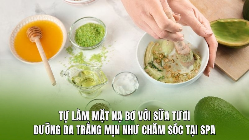 Tự làm mặt nạ bơ sữa dưỡng da trắng mịn căng bóng như chăm sóc tại Spa