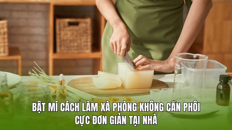 Bật mí cách làm xà phòng không cần phôi cực đơn giản tại nhà