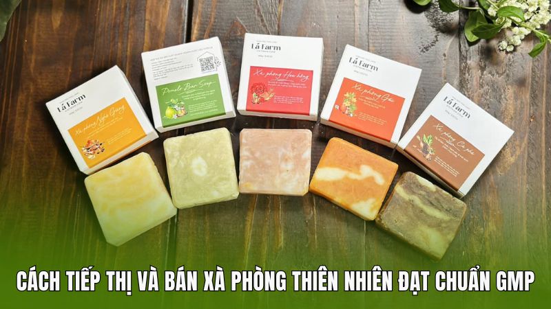 Cách tiếp thị và bán xà phòng thiên nhiên đạt chuẩn GMP