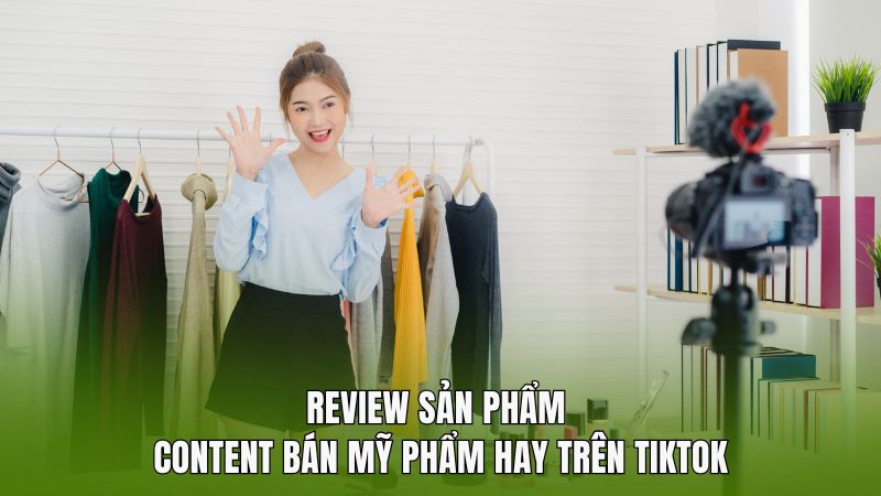 Review sản phẩm - Content bán mỹ phẩm hay trên tiktok