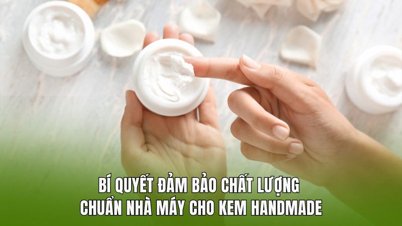 Bí quyết đảm bảo chất lượng chuẩn nhà máy cho kem handmade