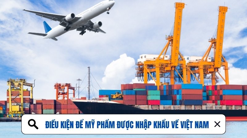 Điều kiện để mỹ phẩm được nhập khẩu về Việt Nam