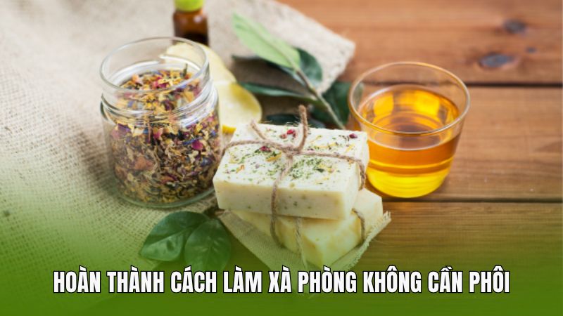 Hoàn thành cách làm xà phòng không cần phôi