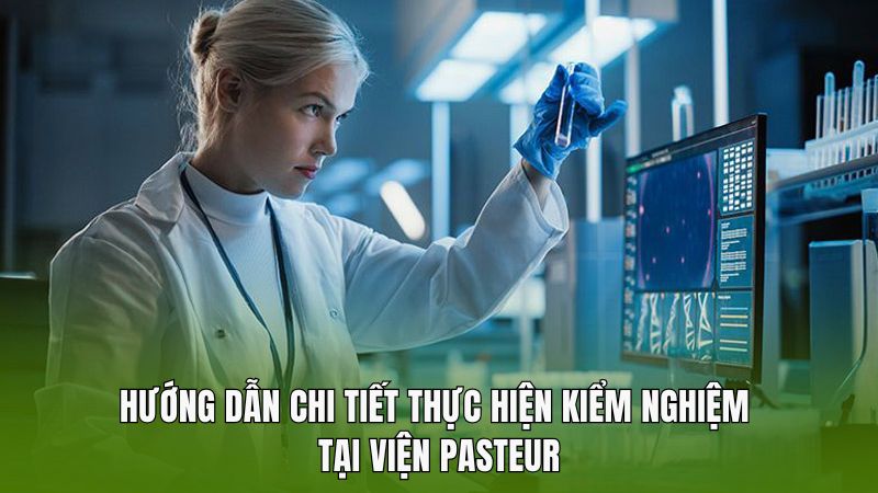 Hướng dẫn chi tiết thực hiện kiểm nghiệm tại Viện Pasteur