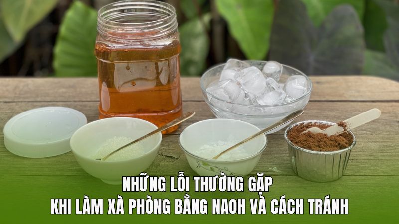 Những lỗi thường gặp khi làm xà phòng bằng NaOH và cách tránh