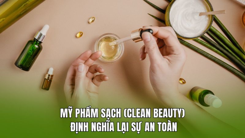 Mỹ phẩm sạch (Clean Beauty): Định nghĩa lại sự an toàn