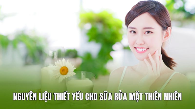 Nguyên liệu thiết yếu cho sữa rửa mặt thiên nhiên