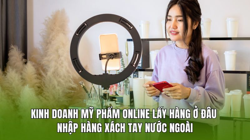 Kinh doanh mỹ phẩm online lấy hàng ở đâu - Nhập hàng xách tay nước ngoài