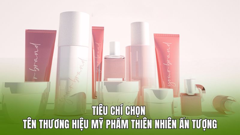 Tiêu chí chọn tên thương hiệu mỹ phẩm thiên nhiên ấn tượng