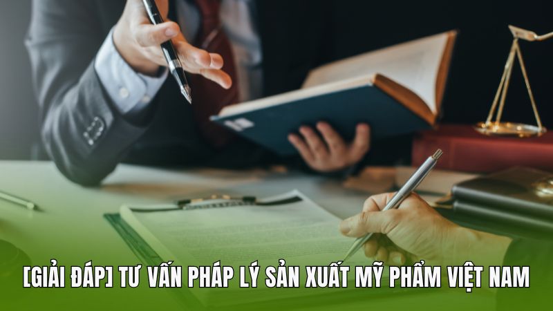 [Giải đáp] Tư vấn pháp lý sản xuất mỹ phẩm Việt Nam